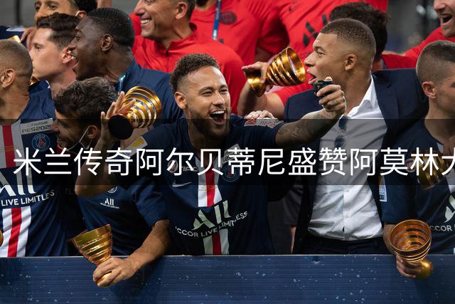 米兰传奇阿尔贝蒂尼盛赞阿莫林大胆用人